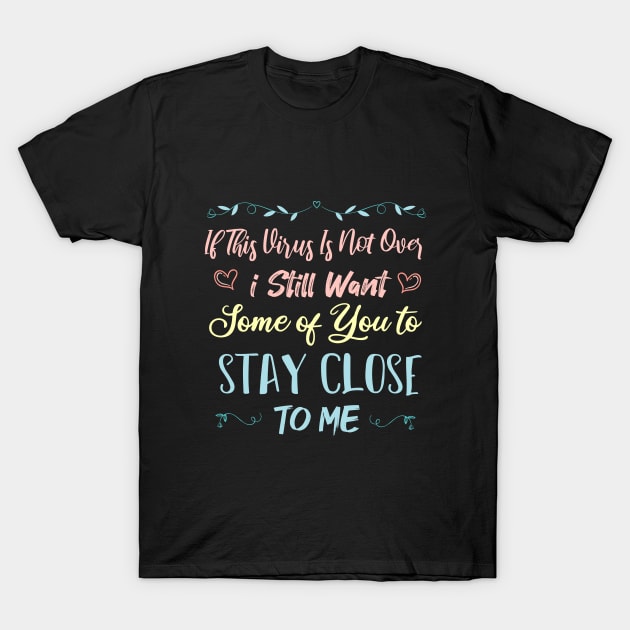 If This Virus Is Not Over I Still Want Some Of You To Stay close to Me T-Shirt by SAM DLS